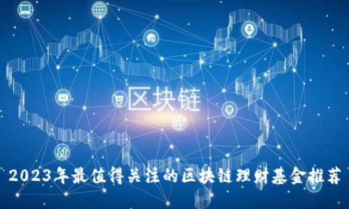 2023年最值得关注的区块链理财基金推荐